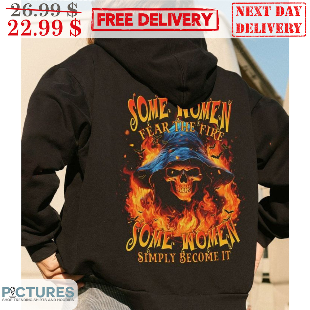 Witch Some Women Fear The Fire Some Women Simply Become It Shirt