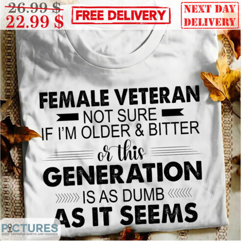 Female Veteran Not Sure If I'm Older And Bitter Or This Generation Is As Dumb As It Seems Vintage Shirt