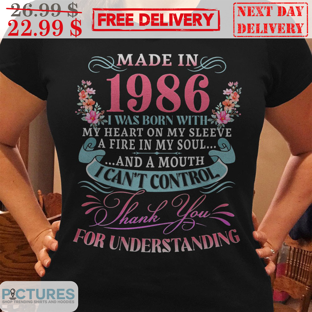 Made In 1986 I Was Born With My Heart On My Sleeve A Fire In My Soul And A Mouth I Can't Control Shirt