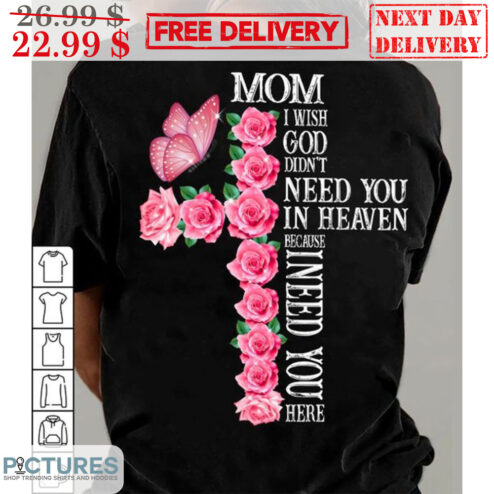 Mom I Wish God Didn't Need You In Heaven Because I Need You Here Shirt