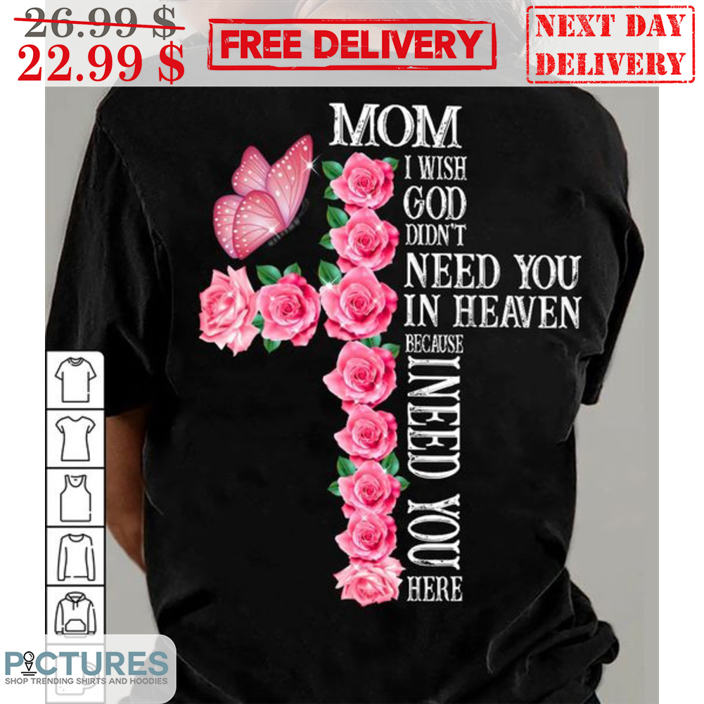 Mom I Wish God Didn't Need You In Heaven Because I Need You Here Shirt
