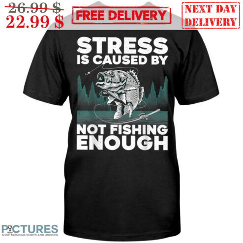 Stress Is Caused By Not Fishing Enough Shirt