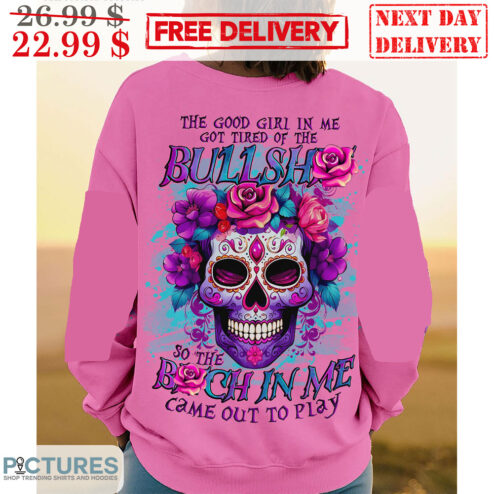 Sugar Skull The Good Girl In Me Got Tired Of The Bullshit So The Bitch In Me Came Out To Play Shirt