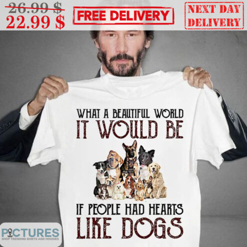What A Beautiful World It Would Be If People Had Hearts Like Dogs Shirt