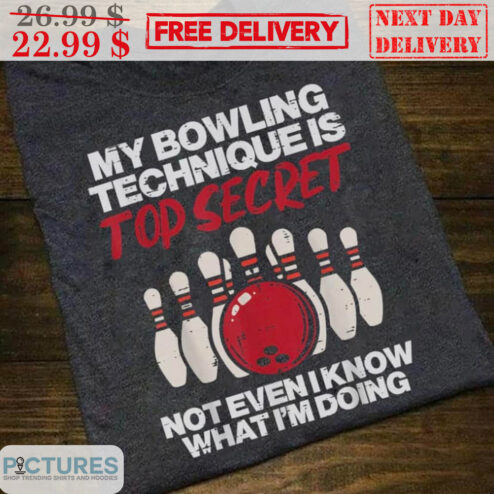 My Bowling Technique Is Top Secret Not Even I Know What I'm Doing Shirt