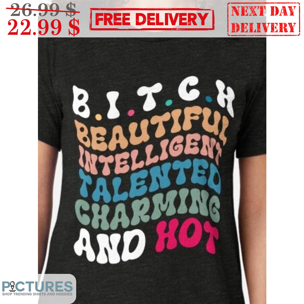Bitch Beautiful Intelligent Talented Charming And Hot Shirt