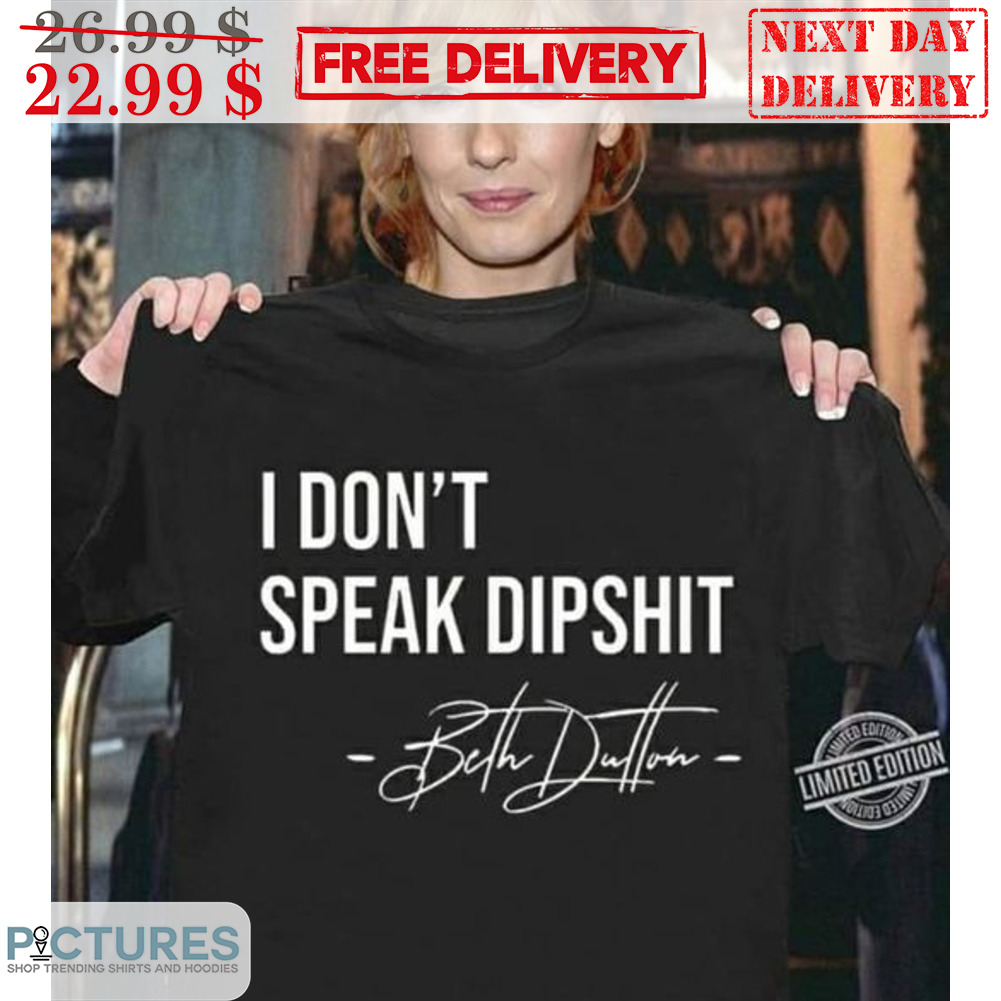 I Don't Speak Dipshit Beth Dutton Shirt I Don't Speak Dipshit Beth Dutton Shirt