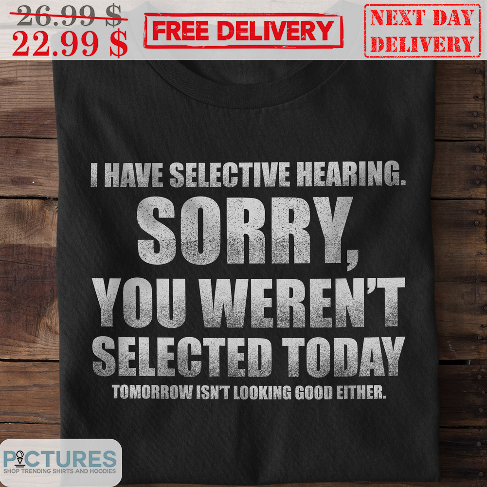 I Have Selective Hearing Sorry You Weren't Selected Today Vintage Shirt