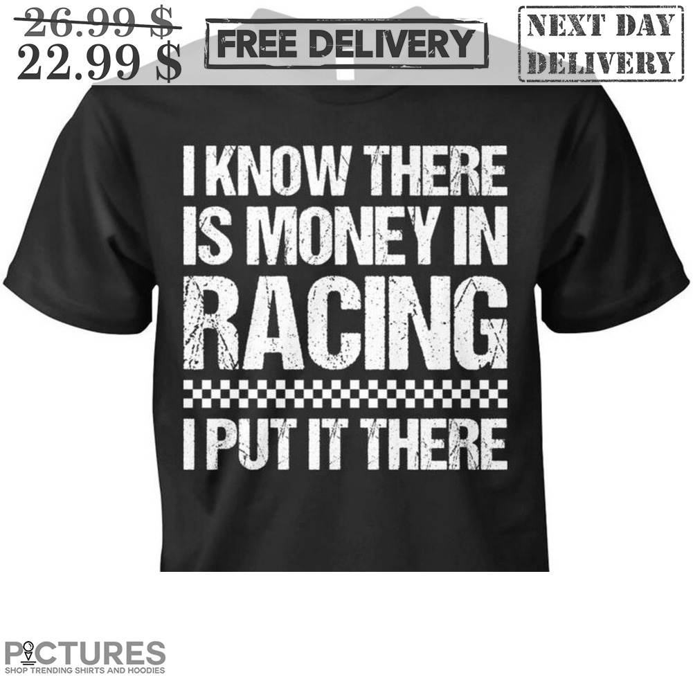 I Know There Is Money In Racing I Put It There Vintage Shirt