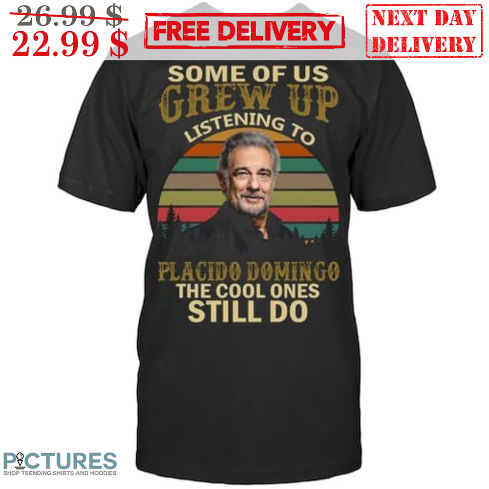 Some Of Us Grew Up Listening To Placido Domingo The Cool Ones Still Do Vintage Shirt
