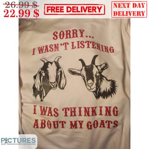 Sorry I Wasn't Listening I Was Thinking About My Goats Shirt