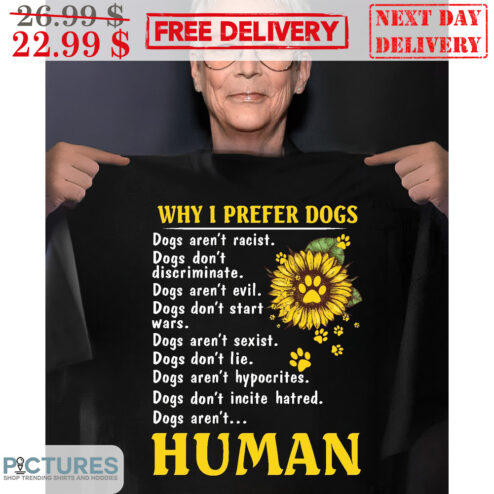 Sunflower Why I Prefer Dogs Aren't Human Shirt