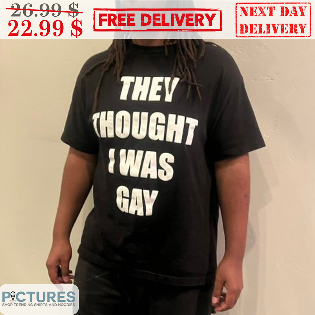 They Thought I Was Gay Shirt