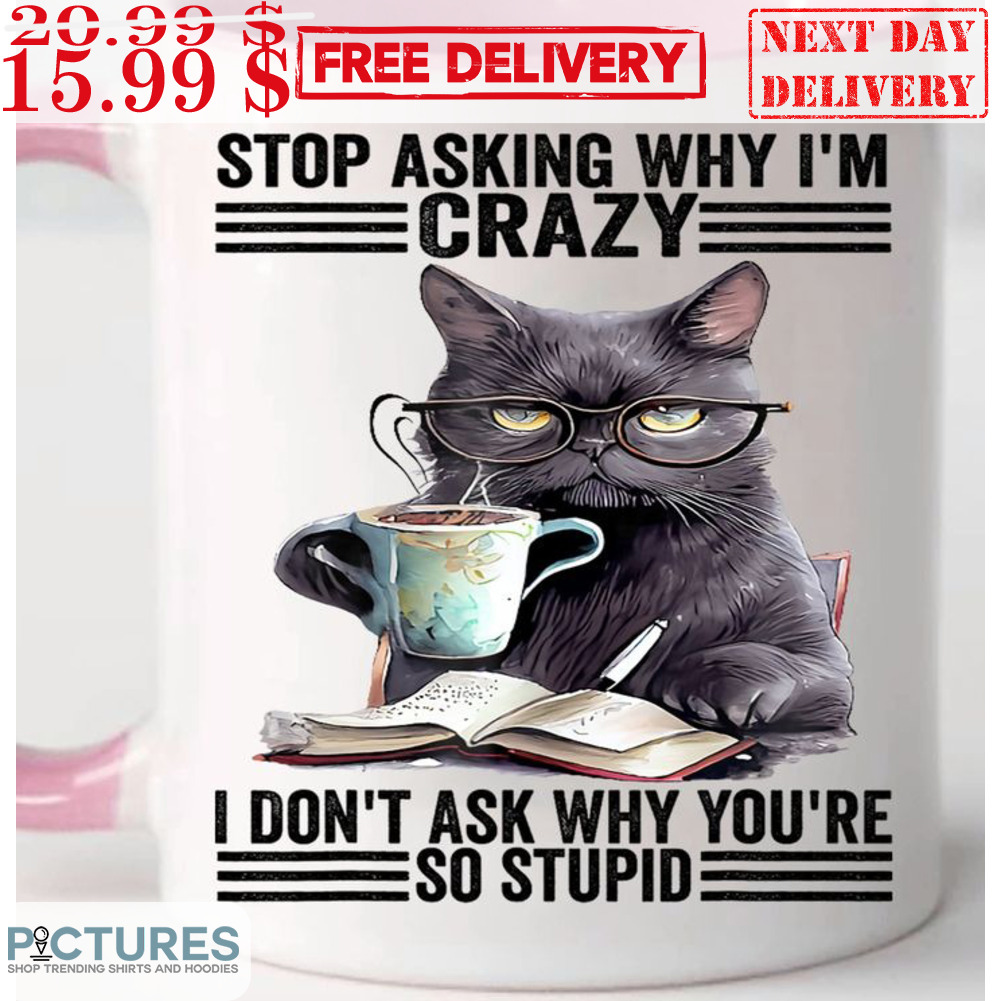 Cat Stop Asking Why I'm Crazy I Don't Ask Why You're So Stupid Mug