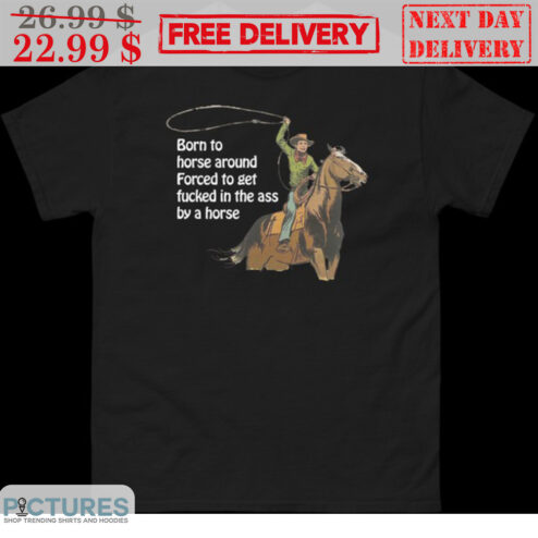 Cowboy Born To Horse Around Forced To Get Fucked In The Ass By A Horse Shirt