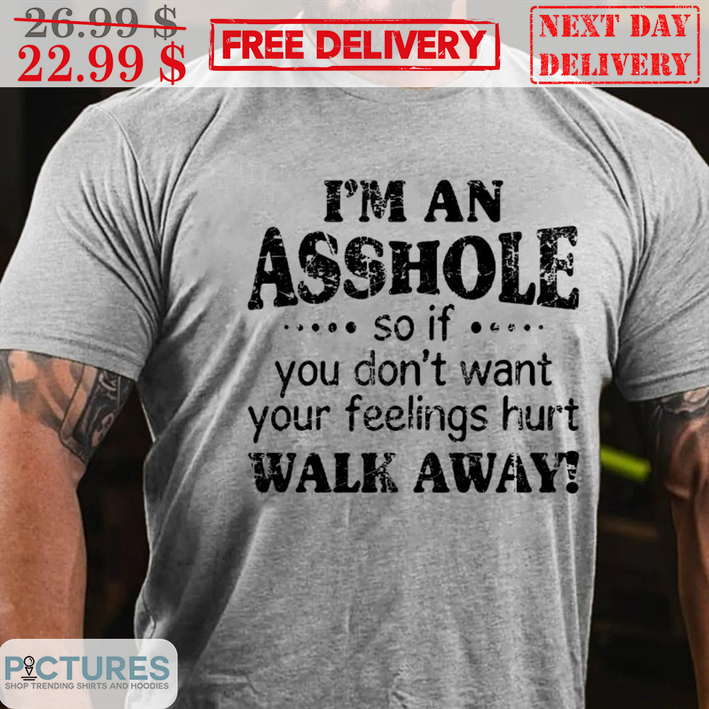 I'm An Asshole So If You Don't Want Your Feelings Hurt Walk Away Shirt
