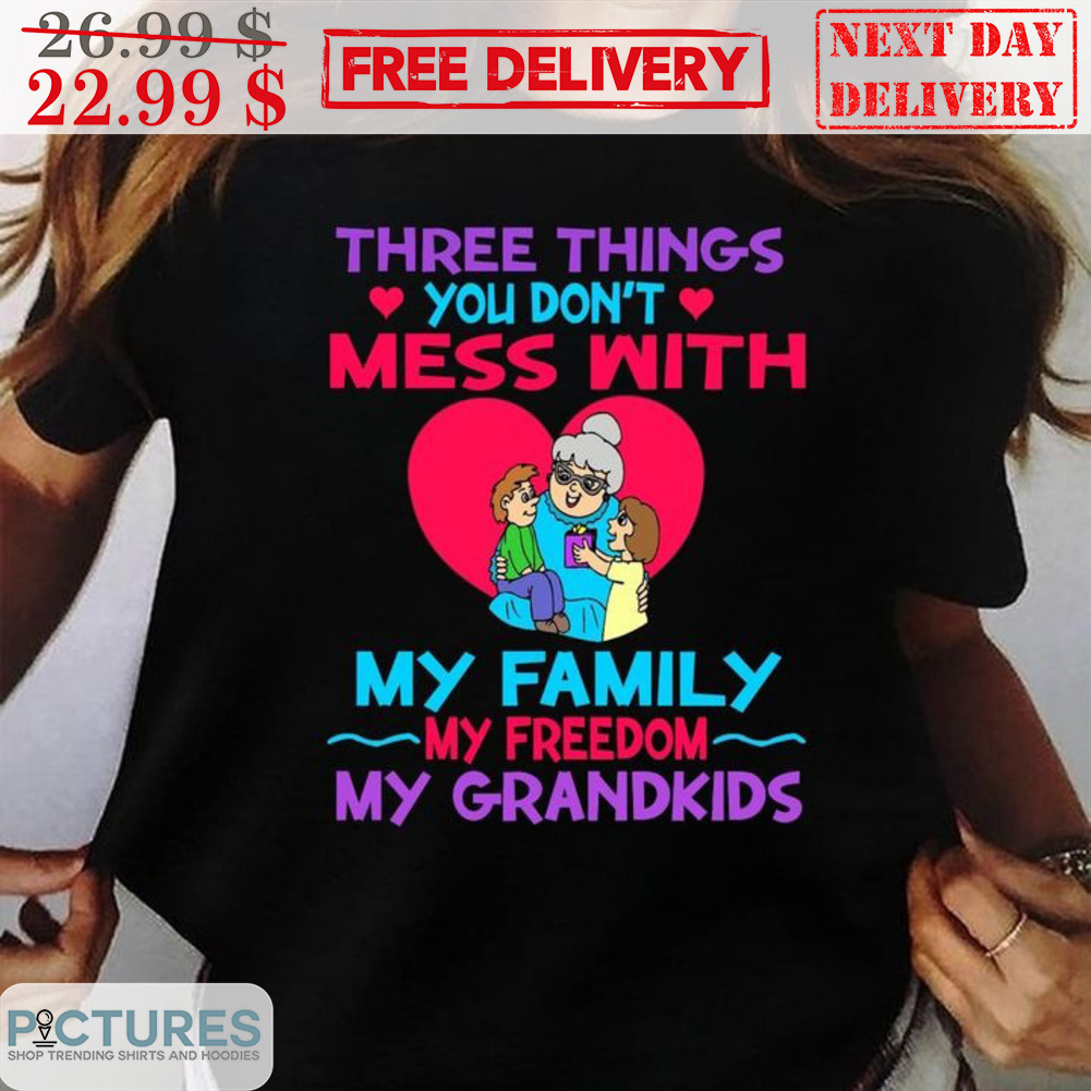 Three Things You Don't Mess With My Family My Freedom My Grandkids Shirt