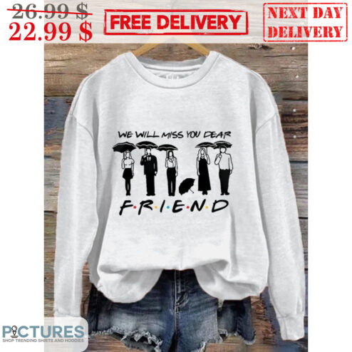 We Will Mis You Dear Friend Shirt