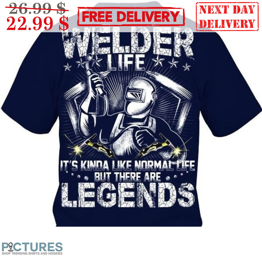 Welder Life It's Kinda Like Normal Life But There Are Legends Shirt