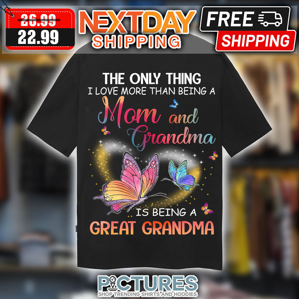 Butterfly The Only Thing I Love More Than Being A Mom And Grandma Is Being A Great Grandma Shirt