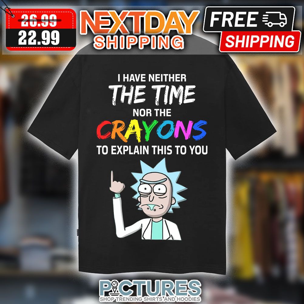 Rick and Morty I Have Neither The Time Nor The Crayons To Explain This To You Shirt