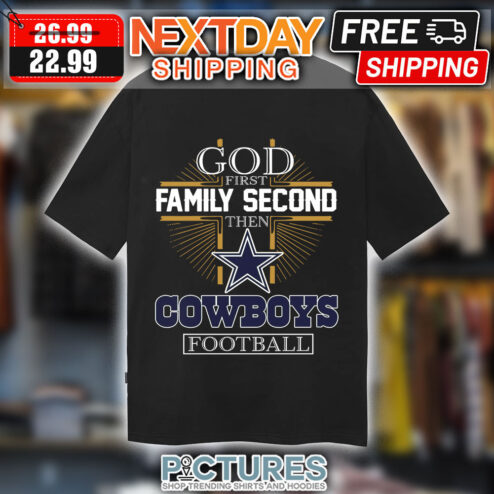 Cowboys Dallas God First Family Second Then Cowboys Football Shirt
