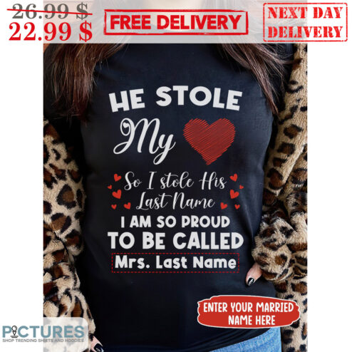 Custom Name He Stole My Heart So I Stole His Last Name I Am So Proud To Be Called Shirt