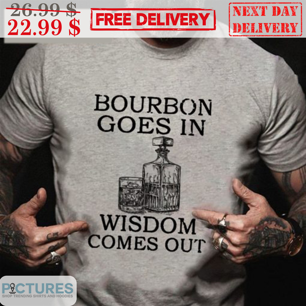 Bourbon Goes In Wisdom Comes Out Shirt
