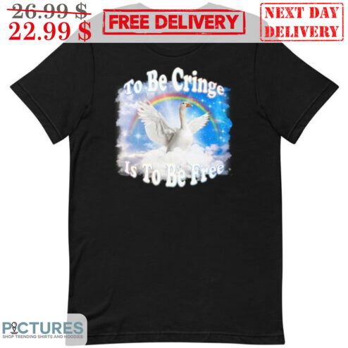 Goose To Be Cringe Is To Be Free Shirt