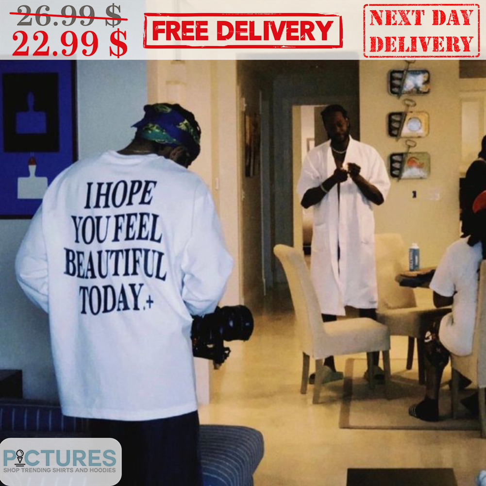 I Hope You Feel Beautiful Today Shirt