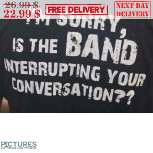 I'm Sorry Is The Band Interrupting Your Conversation Vintage Shirt
