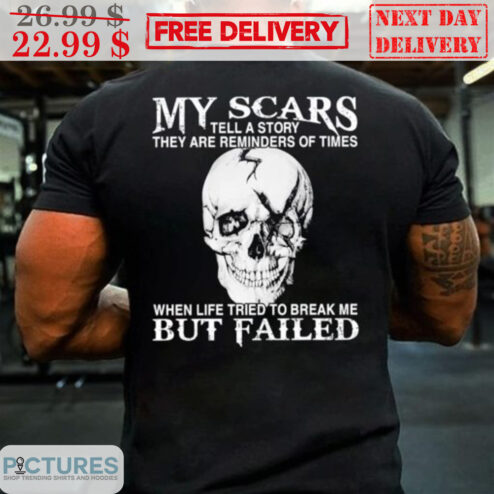 Skull My Scars Tell A Story They Are Reminders Of Times When Life Tried To Break Me But Failed Shirt