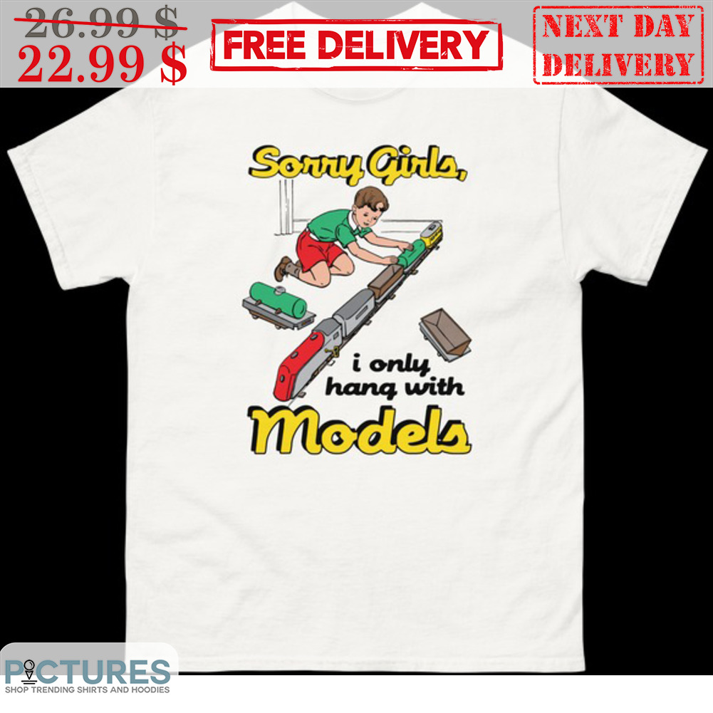Sorry Girls I Only Hang With Models Shirt