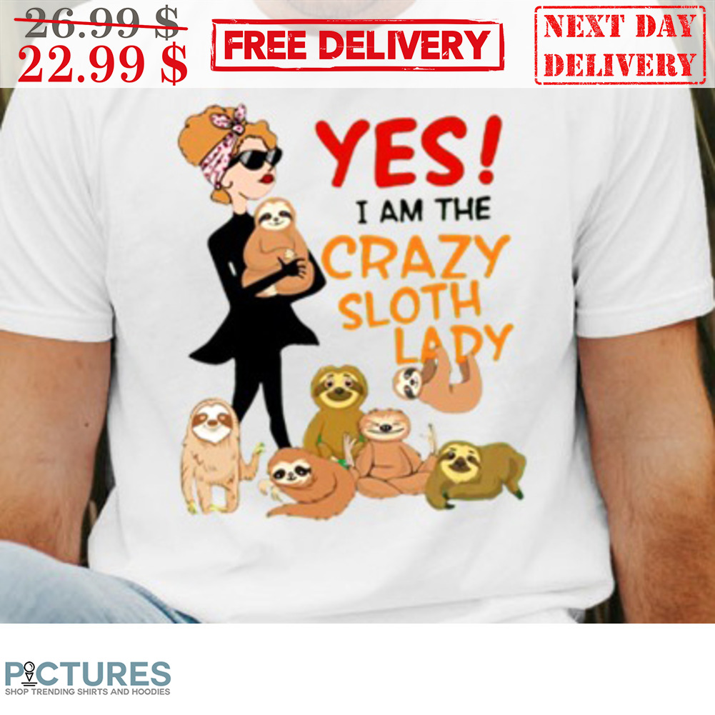 Yes I Am The Crazy Sloth Lady Shirt