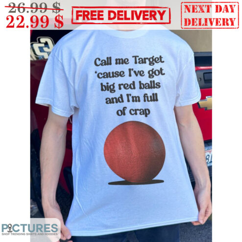 Call Me Target Cause I've Got Big Red Balls And I'm Full Of Crap Shirt