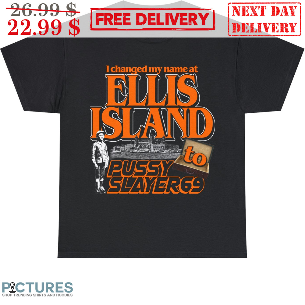 I Changed My Name At Ellies Island To Pussy to Slayer69 Shirt