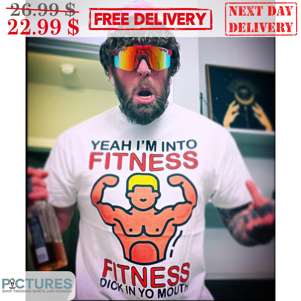 Yeah I'm Into Fitness Fitness Dick In Yo Mouth Shirt