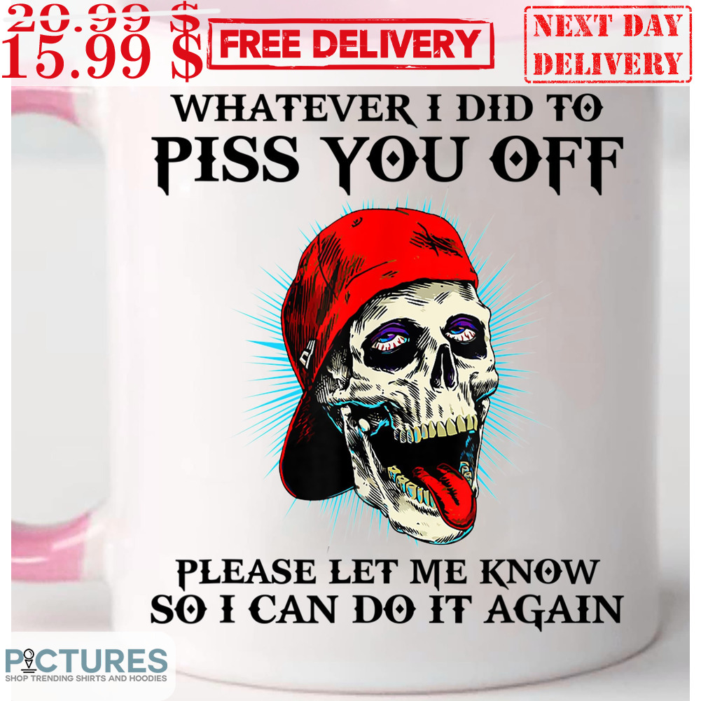 Skull High Whatever I Did To Piss You Off Please Let Me Know So I Can Do It Again Mug