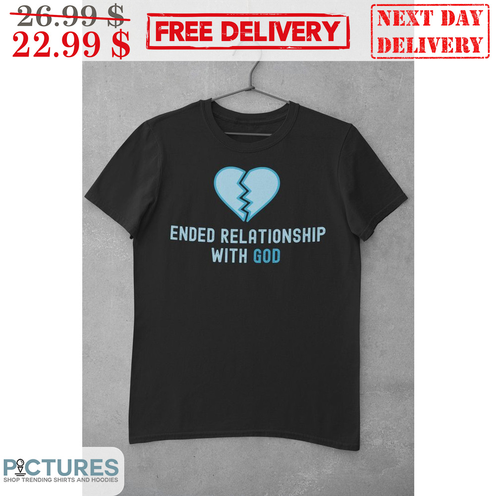 Break Heart Ended Relationship With God Shirt