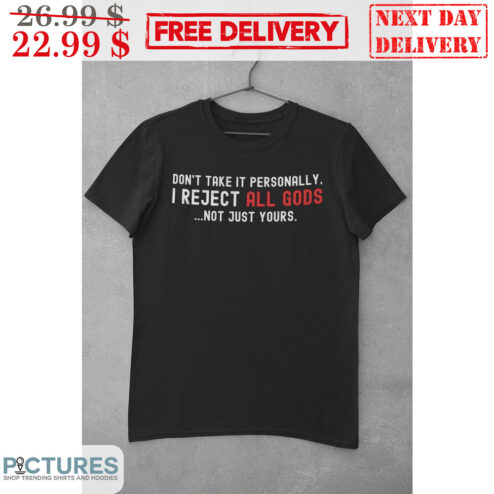 Don't Take It Personally I Reject All Gods Not Just Yours Shirt