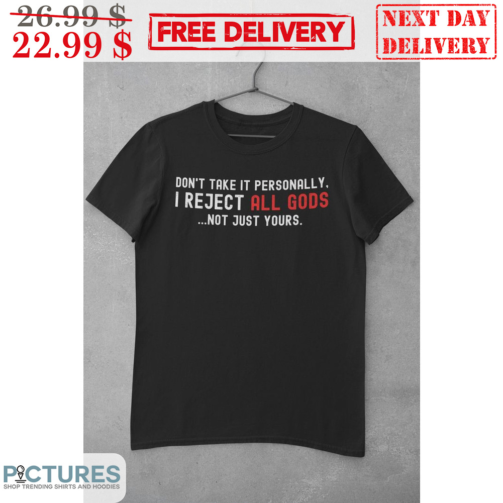 Don't Take It Personally I Reject All Gods Not Just Yours Shirt