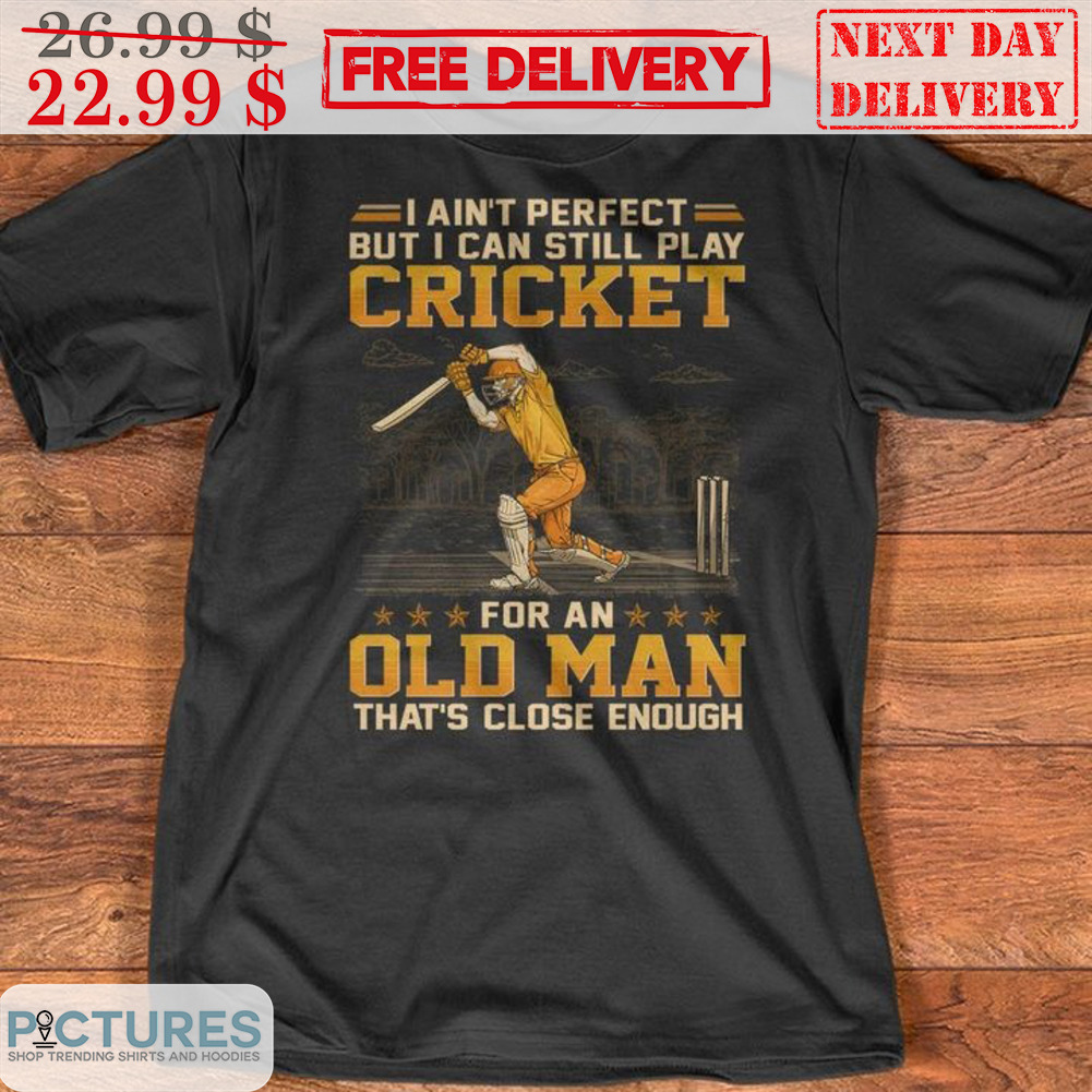 I Ain't Perfect But I Can Still Play Cricket For An Old Man That's Close Enough Shirt