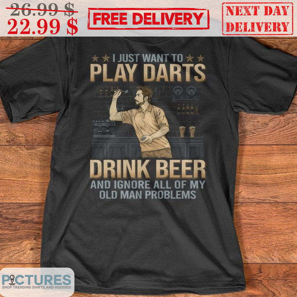 I Just Want To Play Darts Drink Beer And Ignore All Of My Old Man Problems Shirt