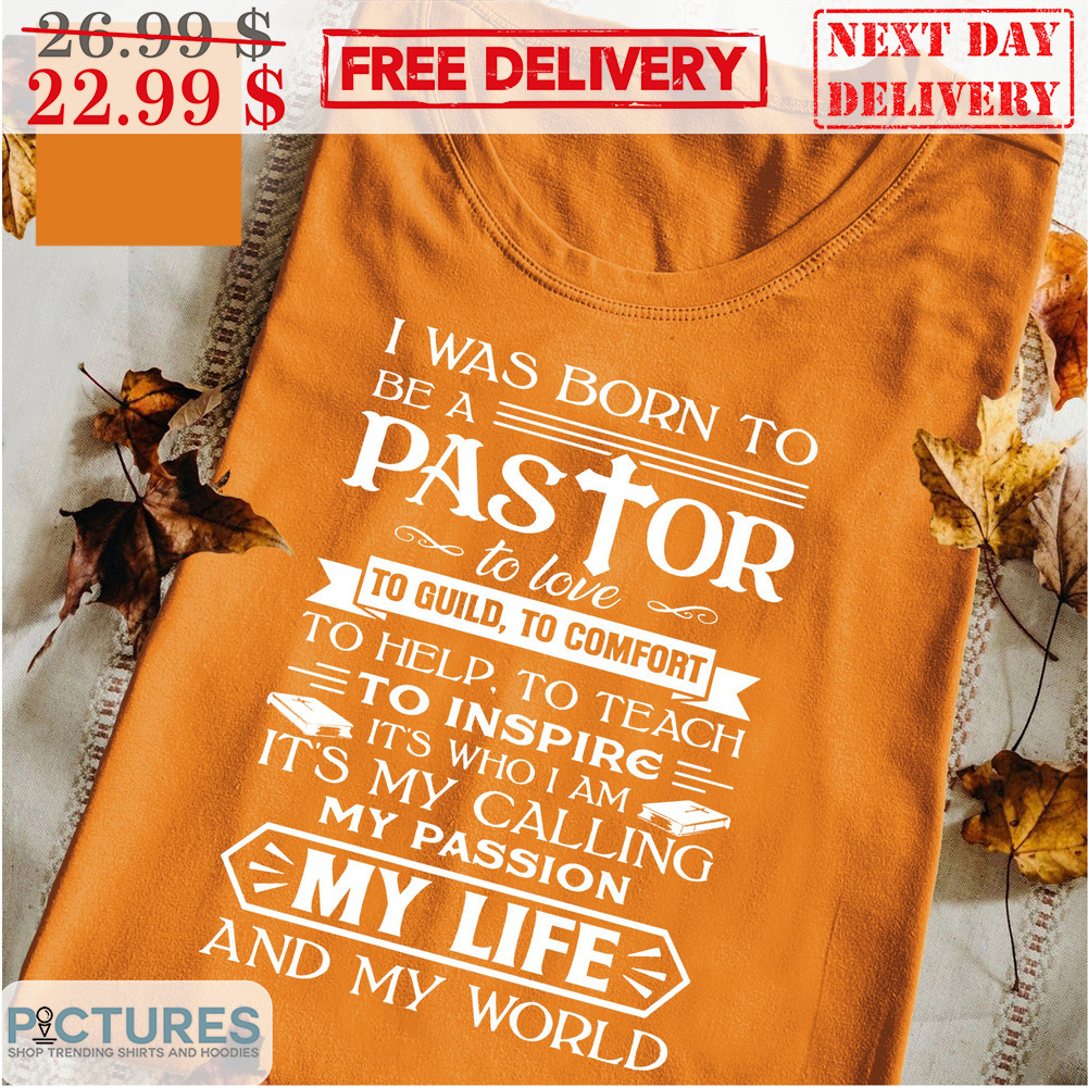 I Was Born To Be A Pastor To Love To Guild To Comfort It's My Calling My Passion My Life And My World Shirt