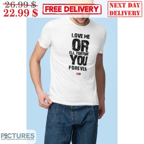 Love Me Or I'll Torture You Forever Shirt