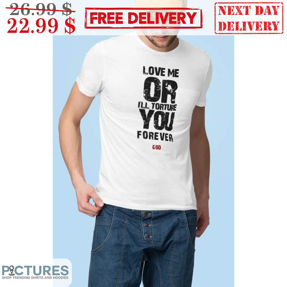Love Me Or I'll Torture You Forever Shirt