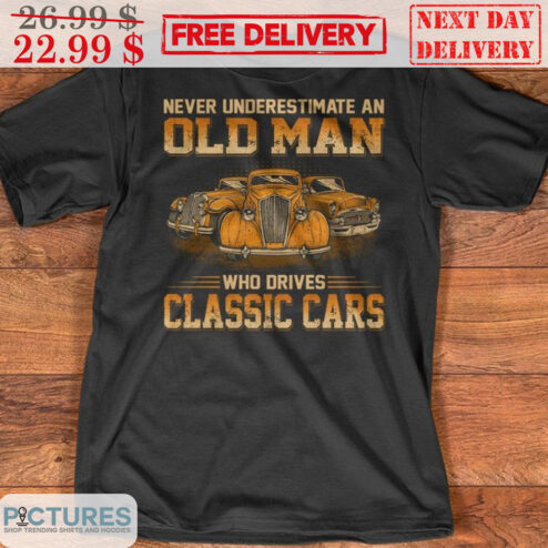 Never Underestimate An Old Man Who Drives Classic Cars Vintage Shirt