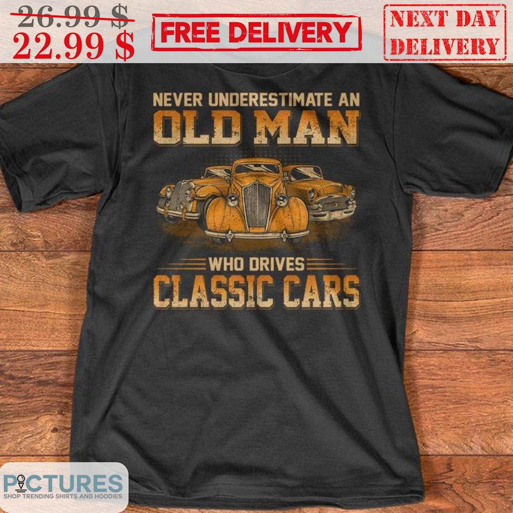 Never Underestimate An Old Man Who Drives Classic Cars Vintage Shirt
