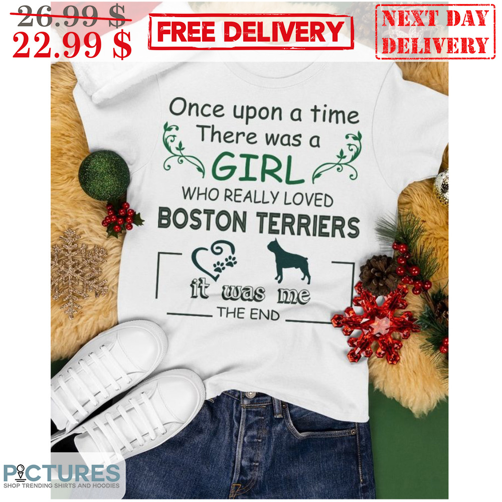 Once Upon A Time There Was A Girl Who Really Loved Boston Terriers It Was Me The End Shirt