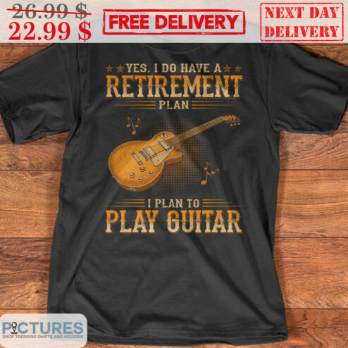 Yes I Do Have A Retirement Plan I Plan To Play Guitar Shirt